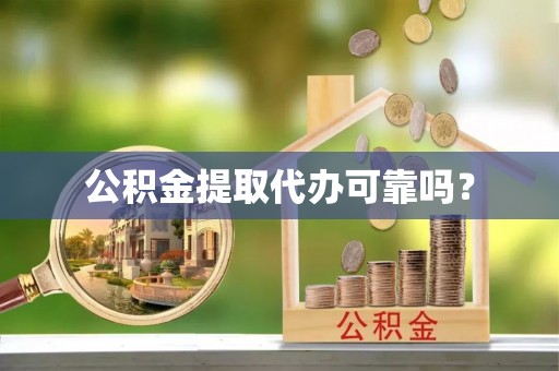 南城公积金提取代办可靠吗？