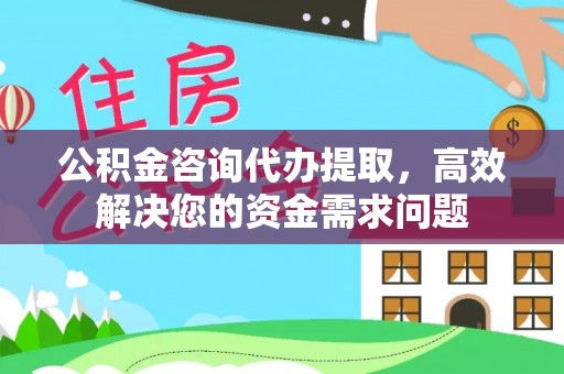 南城公积金咨询代办提取，高效解决您的资金需求问题