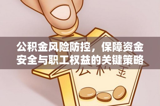 南城公积金风险防控，保障资金安全与职工权益的关键策略