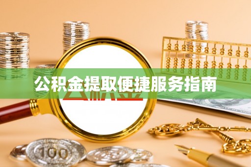 南城公积金提取便捷服务指南