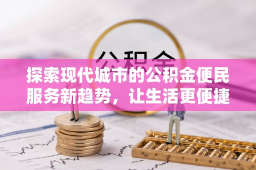 南城探索现代城市的公积金便民服务新趋势，让生活更便捷