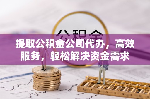 南城提取公积金公司代办，高效服务，轻松解决资金需求
