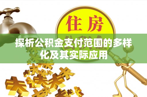 南城探析公积金支付范围的多样化及其实际应用