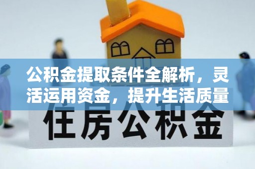 南城公积金提取条件全解析，灵活运用资金，提升生活质量