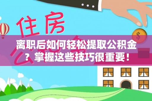 南城离职后如何轻松提取公积金？掌握这些技巧很重要！