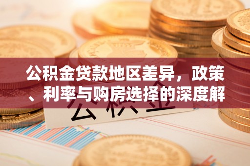 南城公积金贷款地区差异，政策、利率与购房选择的深度解析