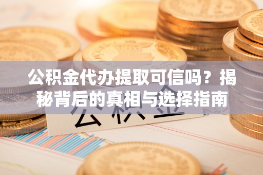 南城公积金代办提取可信吗？揭秘背后的真相与选择指南