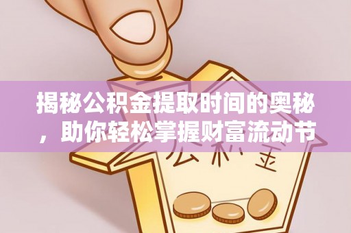 南城揭秘公积金提取时间的奥秘，助你轻松掌握财富流动节奏