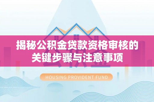 南城揭秘公积金贷款资格审核的关键步骤与注意事项
