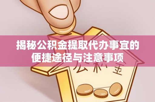 南城揭秘公积金提取代办事宜的便捷途径与注意事项