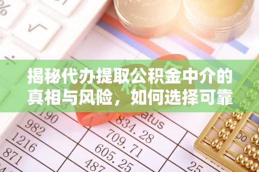 南城揭秘代办提取公积金中介的真相与风险，如何选择可靠的第三方服务