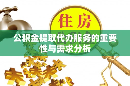南城公积金提取代办服务的重要性与需求分析