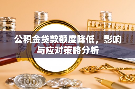南城公积金贷款额度降低，影响与应对策略分析