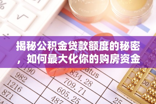 南城揭秘公积金贷款额度的秘密，如何最大化你的购房资金