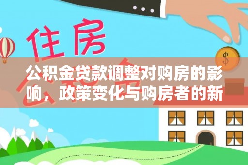 南城公积金贷款调整对购房的影响，政策变化与购房者的新选择