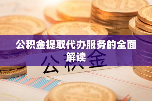 南城公积金提取代办服务的全面解读