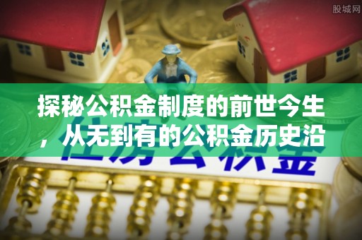 南城探秘公积金制度的前世今生，从无到有的公积金历史沿革之旅