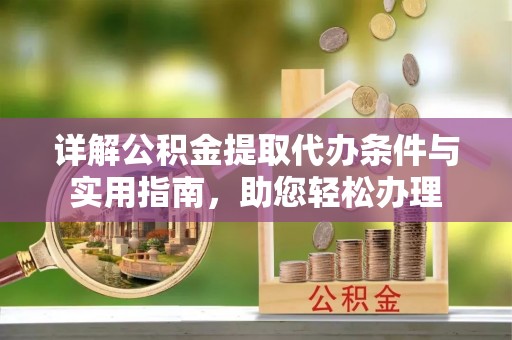 南城详解公积金提取代办条件与实用指南，助您轻松办理