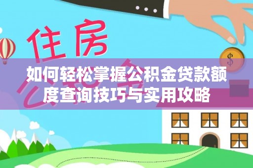南城如何轻松掌握公积金贷款额度查询技巧与实用攻略