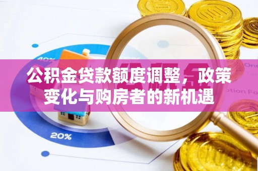 南城公积金贷款额度调整，政策变化与购房者的新机遇