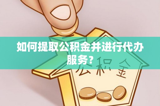 南城如何提取公积金并进行代办服务？