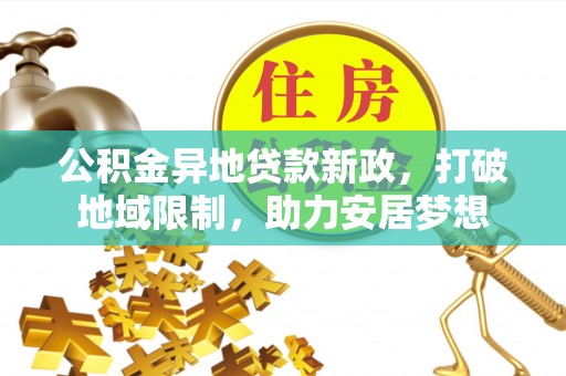 南城公积金异地贷款新政，打破地域限制，助力安居梦想