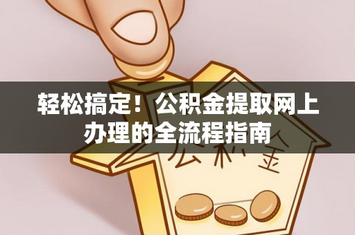 南城轻松搞定！公积金提取网上办理的全流程指南
