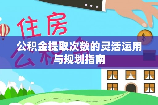 南城公积金提取次数的灵活运用与规划指南