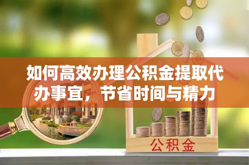 南城如何高效办理公积金提取代办事宜，节省时间与精力