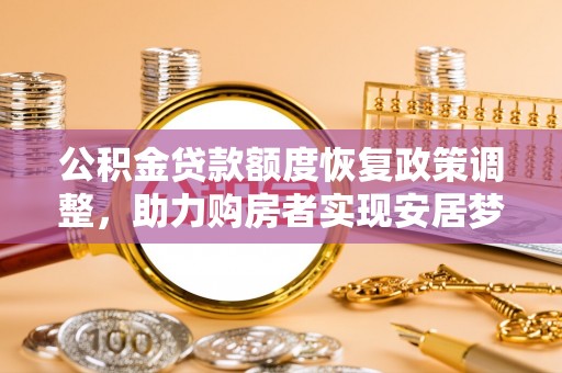 南城公积金贷款额度恢复政策调整，助力购房者实现安居梦想
