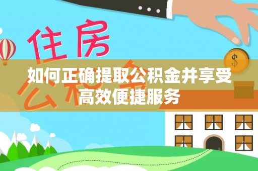 南城如何正确提取公积金并享受高效便捷服务