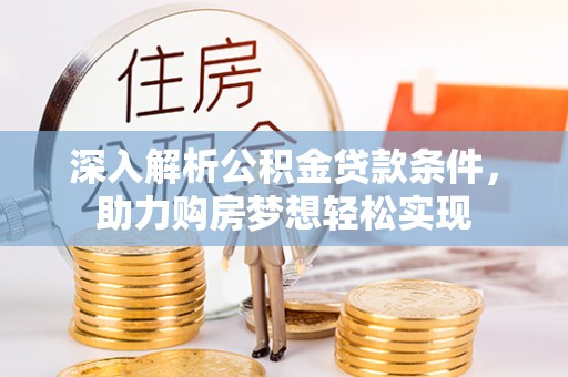 南城深入解析公积金贷款条件，助力购房梦想轻松实现