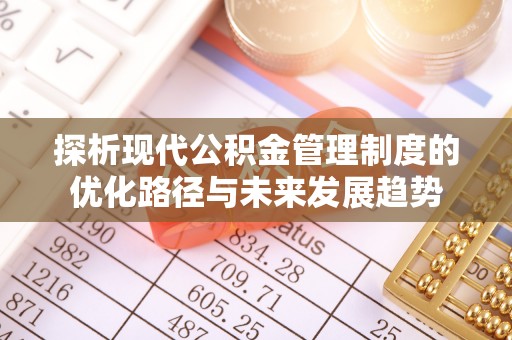 南城探析现代公积金管理制度的优化路径与未来发展趋势