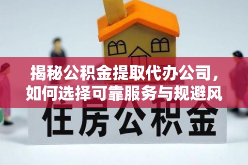 南城揭秘公积金提取代办公司，如何选择可靠服务与规避风险