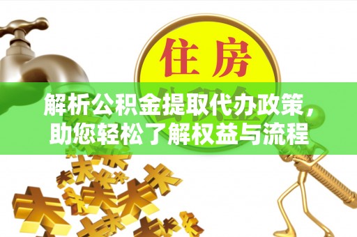 南城解析公积金提取代办政策，助您轻松了解权益与流程