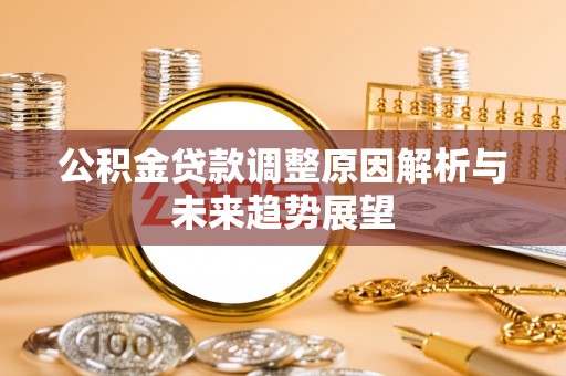 南城公积金贷款调整原因解析与未来趋势展望