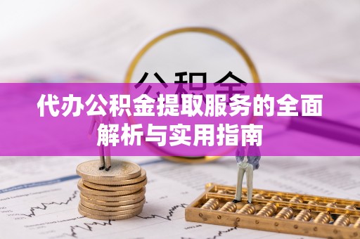 南城代办公积金提取服务的全面解析与实用指南