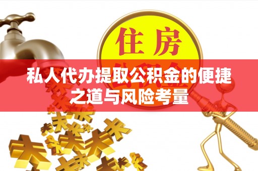 南城私人代办提取公积金的便捷之道与风险考量