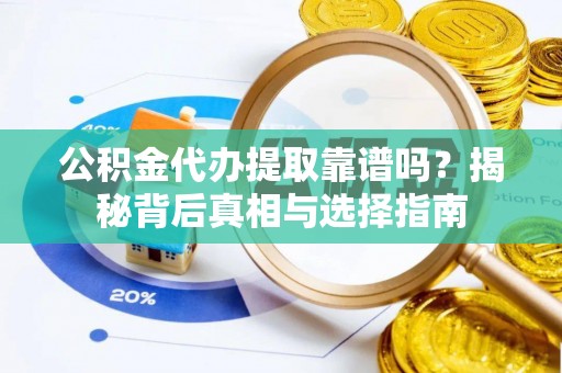 南城公积金代办提取靠谱吗？揭秘背后真相与选择指南