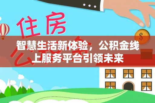 南城智慧生活新体验，公积金线上服务平台引领未来