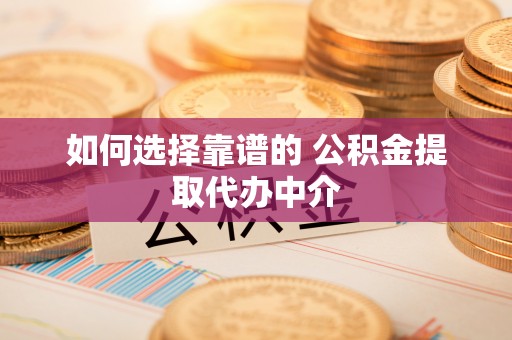 南城如何选择靠谱的 公积金提取代办中介