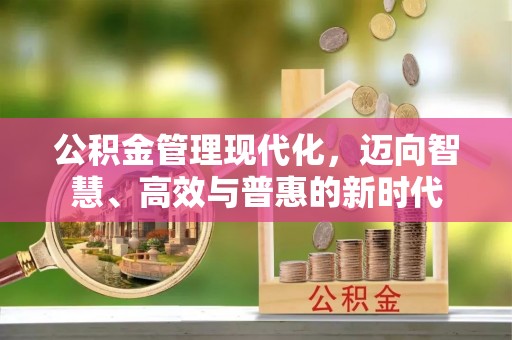 南城公积金管理现代化，迈向智慧、高效与普惠的新时代
