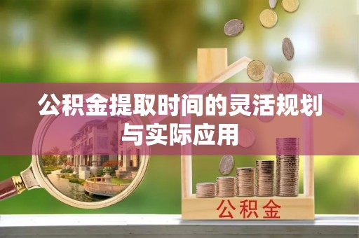 南城公积金提取时间的灵活规划与实际应用