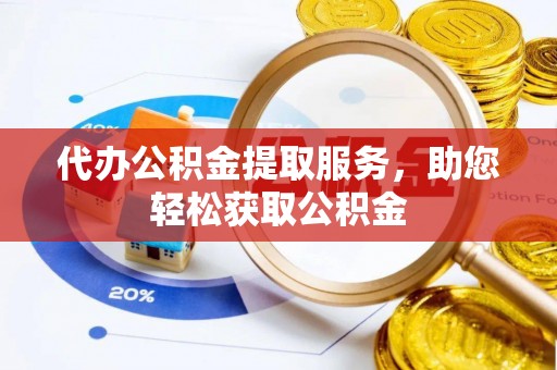 南城代办公积金提取服务，助您轻松获取公积金