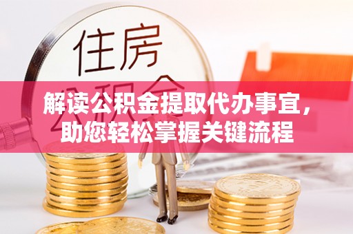 南城解读公积金提取代办事宜，助您轻松掌握关键流程