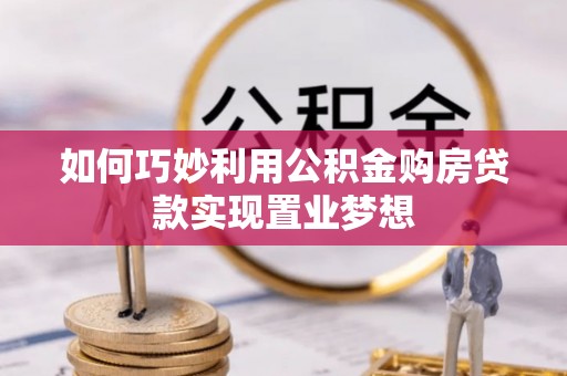 南城如何巧妙利用公积金购房贷款实现置业梦想