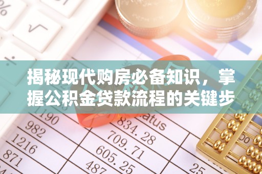 南城揭秘现代购房必备知识，掌握公积金贷款流程的关键步骤