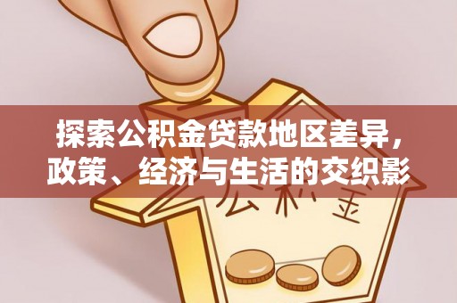 南城探索公积金贷款地区差异，政策、经济与生活的交织影响