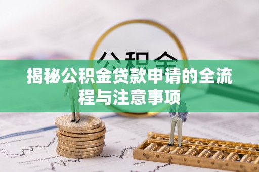 南城揭秘公积金贷款申请的全流程与注意事项