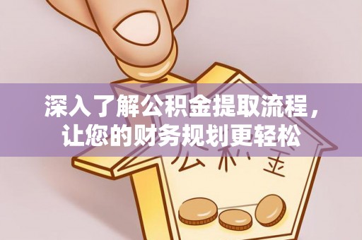 南城深入了解公积金提取流程，让您的财务规划更轻松